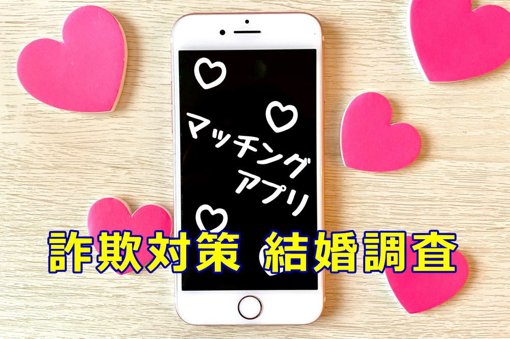 マッチングアプリ結婚調査～結婚詐欺被害防止